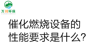  催化燃燒設(shè)備的性能要求是什么？